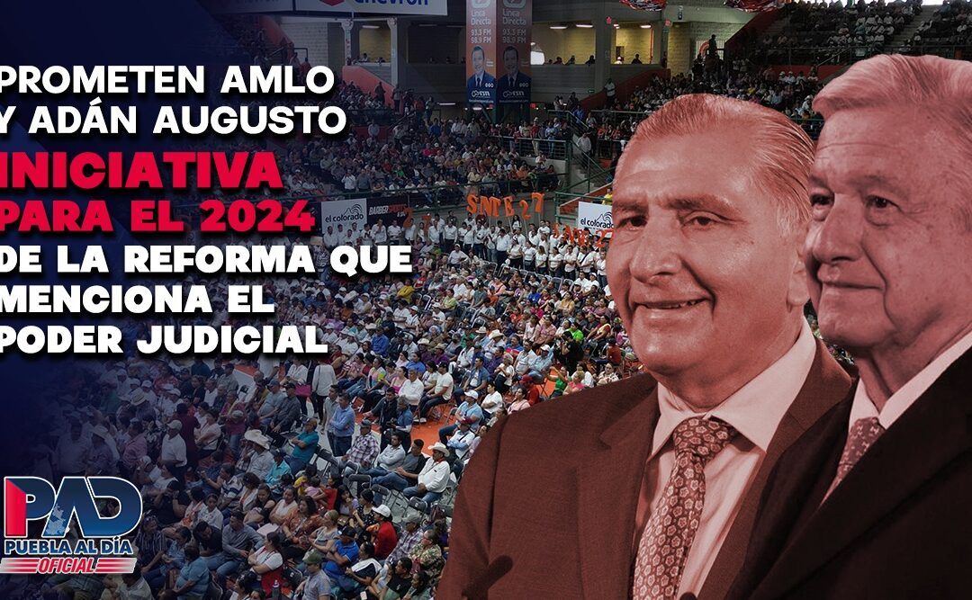 PROMETEN AMLO Y ADÁN AUGUSTO INICIATIVA PARA EL 2024 DE LA REFORMA QUE MENCIONA EL PODER JUDICIAL.