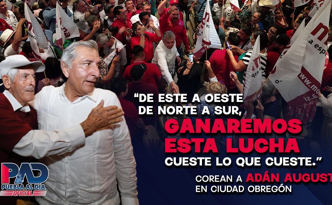 «DE ESTE A OESTE DE NORTE A SUR, GANAREMOS ESTA LUCHA CUESTE LO QUE CUESTE». Corean a ADÁN AUGUSTO LÓPEZ en Ciudad Obregón.