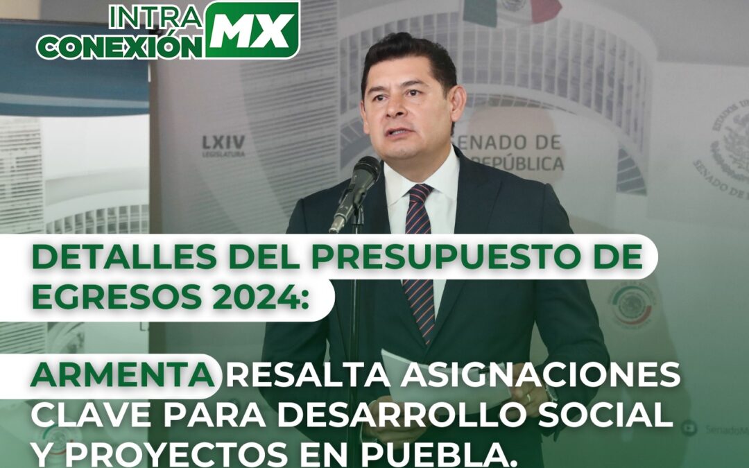 Detalles del presupuesto de egresos 2024: Armenta resalta asignaciones clave para desarrollo social y proyectos en Puebla.